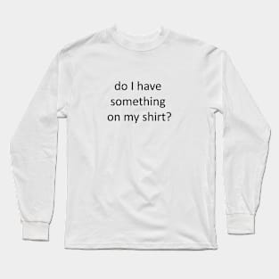 do I have something on my shirt? Long Sleeve T-Shirt